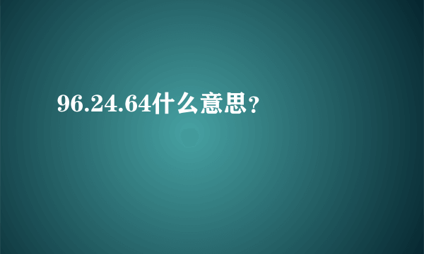 96.24.64什么意思？