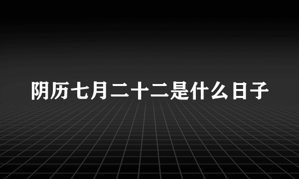 阴历七月二十二是什么日子