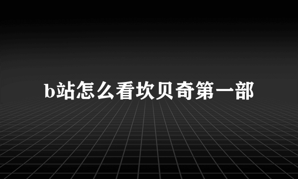 b站怎么看坎贝奇第一部