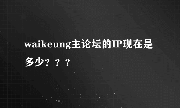 waikeung主论坛的IP现在是多少？？？