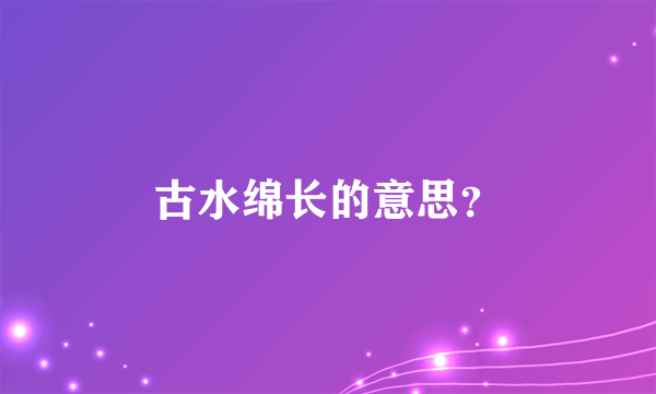 古水绵长的意思？