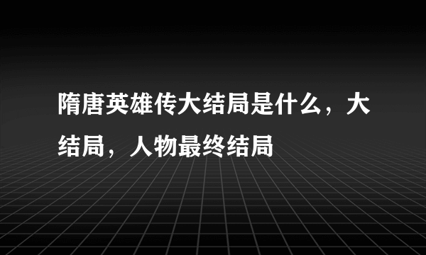 隋唐英雄传大结局是什么，大结局，人物最终结局