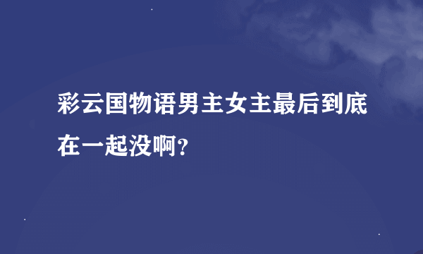 彩云国物语男主女主最后到底在一起没啊？