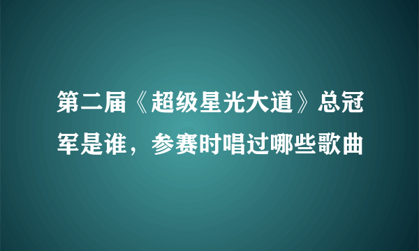 第二届《超级星光大道》总冠军是谁，参赛时唱过哪些歌曲