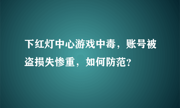 下红灯中心游戏中毒，账号被盗损失惨重，如何防范？