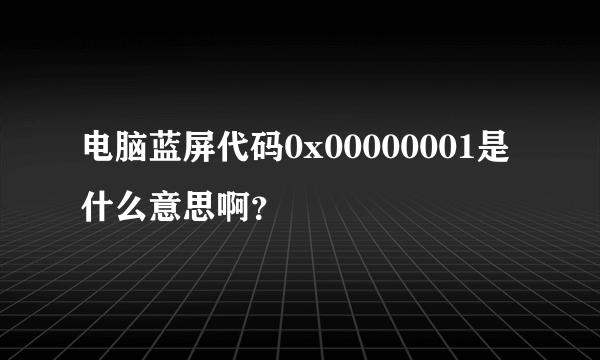 电脑蓝屏代码0x00000001是什么意思啊？