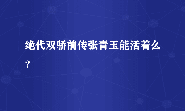 绝代双骄前传张青玉能活着么？