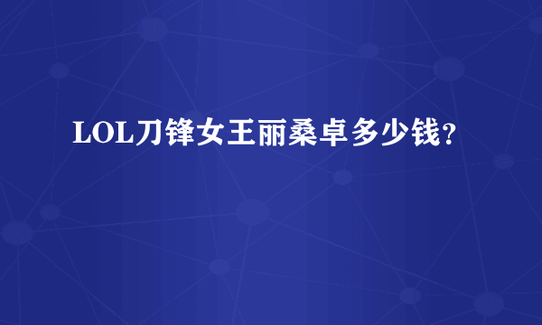 LOL刀锋女王丽桑卓多少钱？