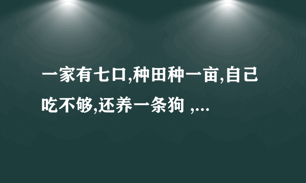 一家有七口,种田种一亩,自己吃不够,还养一条狗 ,猜一个字