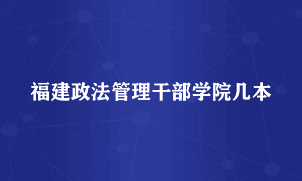 福建政法管理干部学院几本