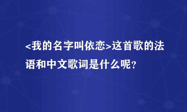 <我的名字叫依恋>这首歌的法语和中文歌词是什么呢？