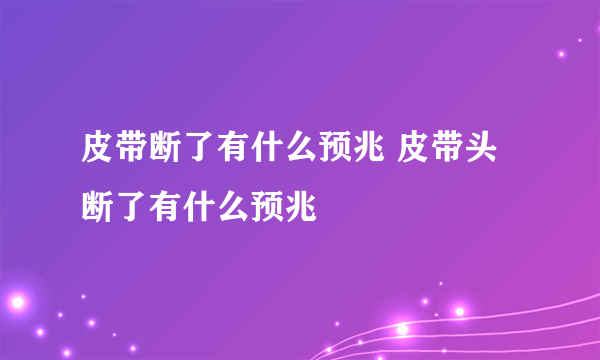 皮带断了有什么预兆 皮带头断了有什么预兆