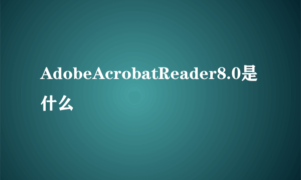 AdobeAcrobatReader8.0是什么