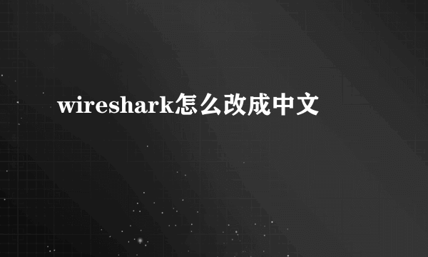 wireshark怎么改成中文