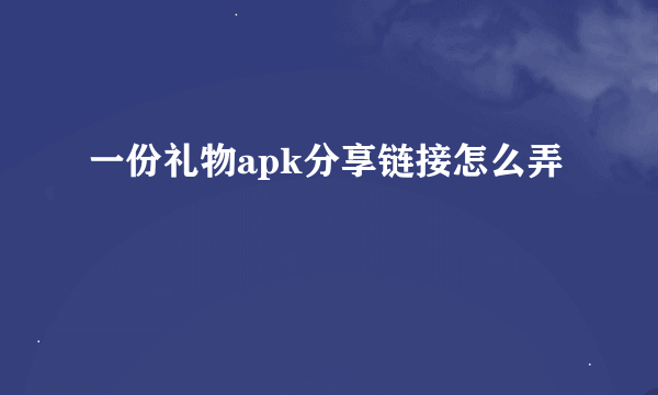 一份礼物apk分享链接怎么弄