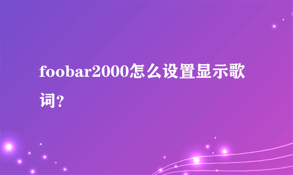 foobar2000怎么设置显示歌词？