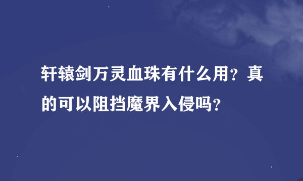 轩辕剑万灵血珠有什么用？真的可以阻挡魔界入侵吗？