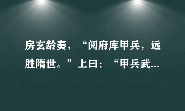 房玄龄奏，“阅府库甲兵，远胜隋世。”上曰：“甲兵武备，诚不可阙；然炀帝甲兵岂