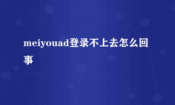 meiyouad登录不上去怎么回事