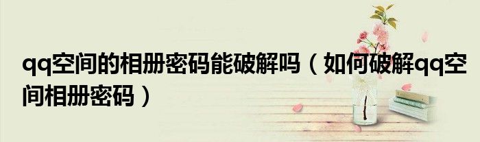 qq空间的相册密码能破解吗如何破解qq空间相册密码