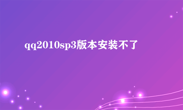 qq2010sp3版本安装不了