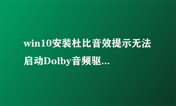 win10安装杜比音效提示无法启动Dolby音频驱动程序怎么办