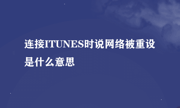 连接ITUNES时说网络被重设是什么意思