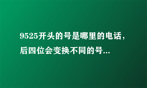 9525开头的号是哪里的电话，后四位会变换不同的号，每天骚扰多次，怎么举报？