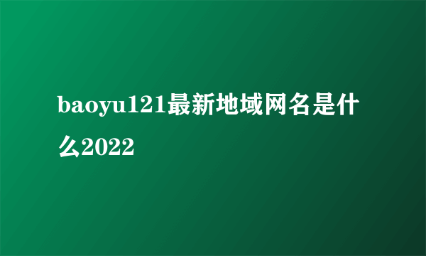 baoyu121最新地域网名是什么2022