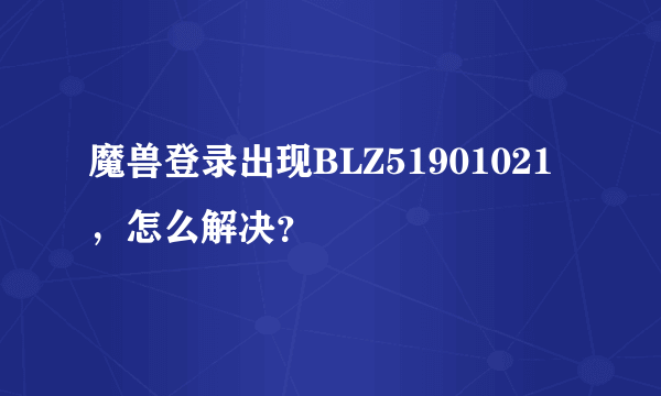 魔兽登录出现BLZ51901021，怎么解决？