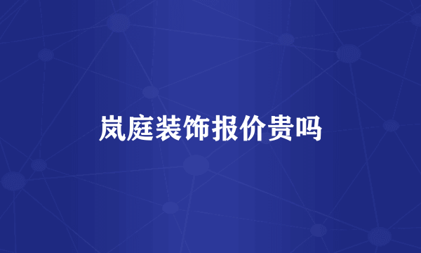 岚庭装饰报价贵吗