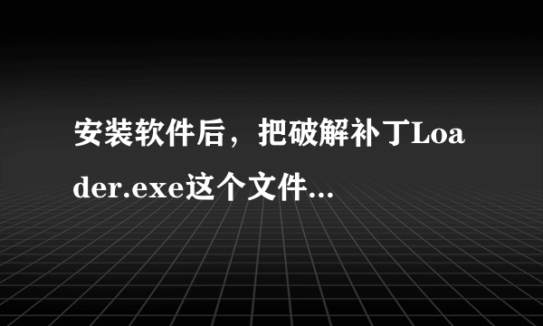 安装软件后，把破解补丁Loader.exe这个文件放到安装目录后运行即实现破解什么意思，怎样操作？