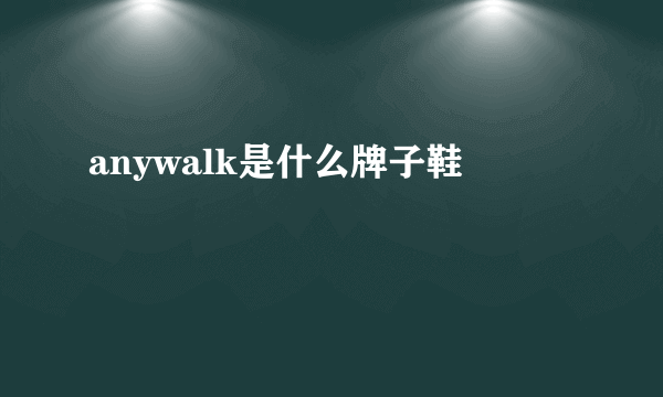 anywalk是什么牌子鞋