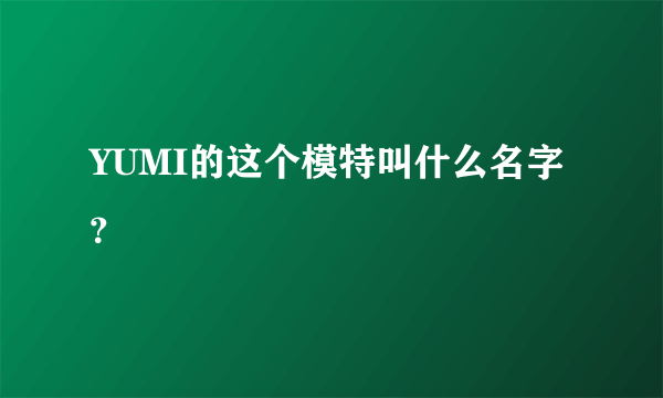YUMI的这个模特叫什么名字？