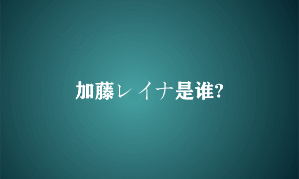 加藤レイナ是谁?