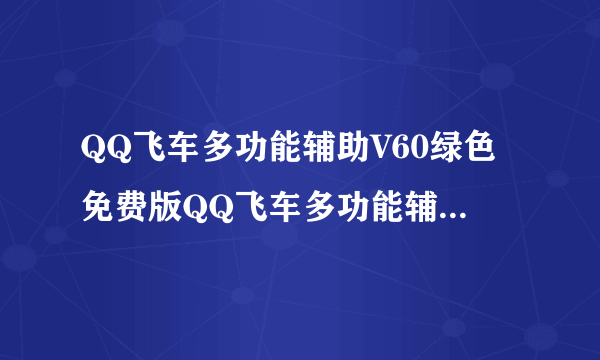 QQ飞车多功能辅助V60绿色免费版QQ飞车多功能辅助V60绿色免费版功能简介