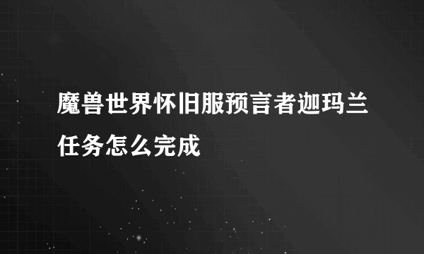 魔兽世界怀旧服预言者迦玛兰任务怎么完成