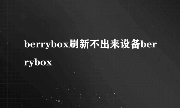 berrybox刷新不出来设备berrybox