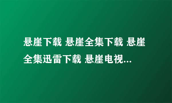 悬崖下载 悬崖全集下载 悬崖全集迅雷下载 悬崖电视剧全集1-40集在线观看