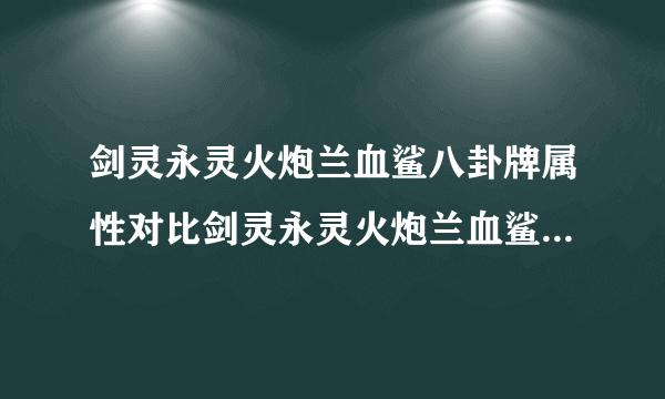 剑灵永灵火炮兰血鲨八卦牌属性对比剑灵永灵火炮兰血鲨八卦牌怎么选择