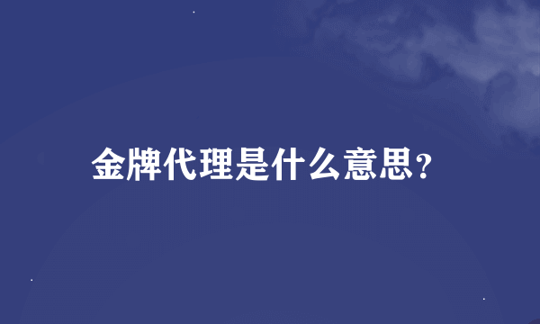 金牌代理是什么意思？