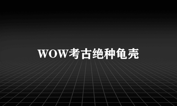 WOW考古绝种龟壳