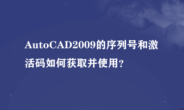 AutoCAD2009的序列号和激活码如何获取并使用？
