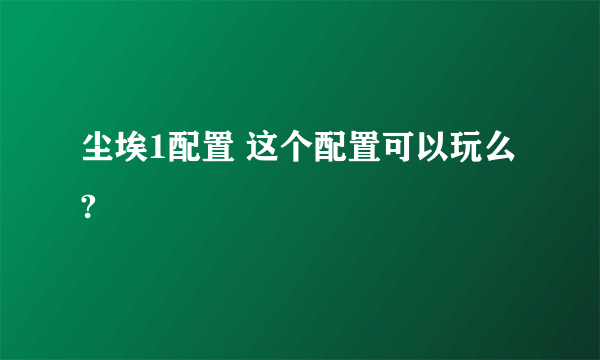 尘埃1配置 这个配置可以玩么?