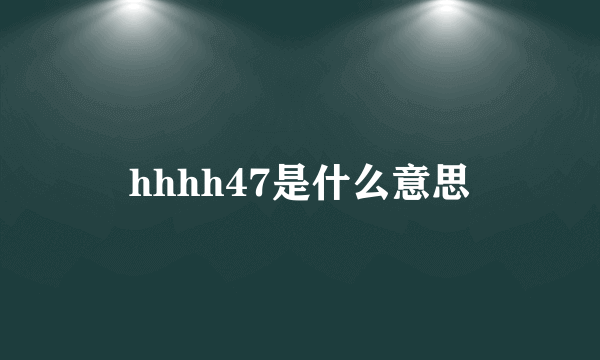 hhhh47是什么意思
