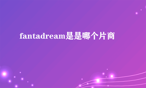 fantadream是是哪个片商