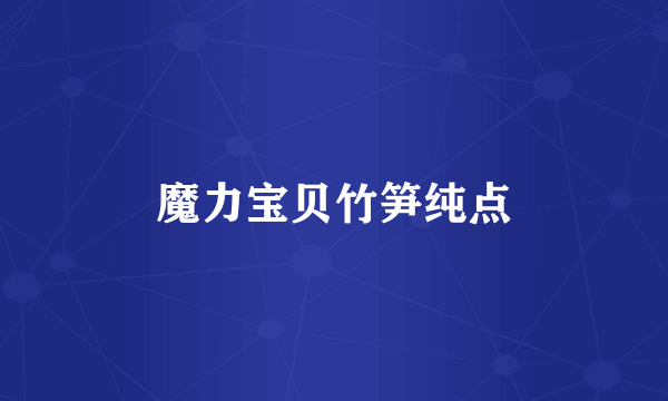 魔力宝贝竹笋纯点