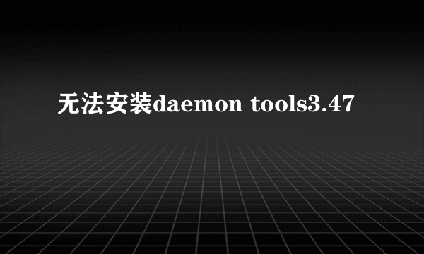 无法安装daemon tools3.47
