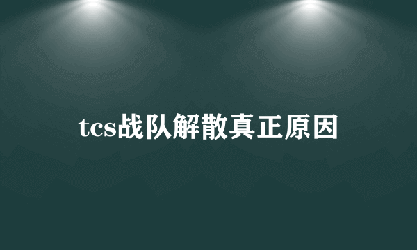 tcs战队解散真正原因