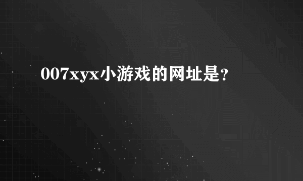 007xyx小游戏的网址是？